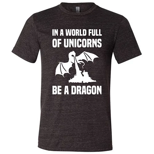 In A World Full Of Unicorns Be A Dragon Shirt Unisex